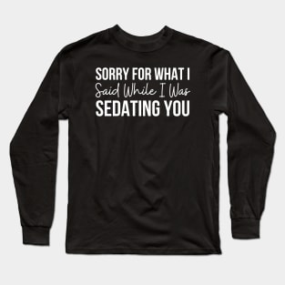 Sorry For What I Said While I Was Sedating You Long Sleeve T-Shirt